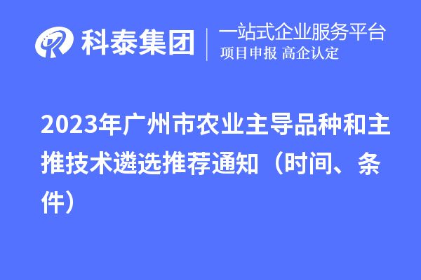 2023年廣州市農業主導品種和主推技術遴選推薦通知（時間、條件）