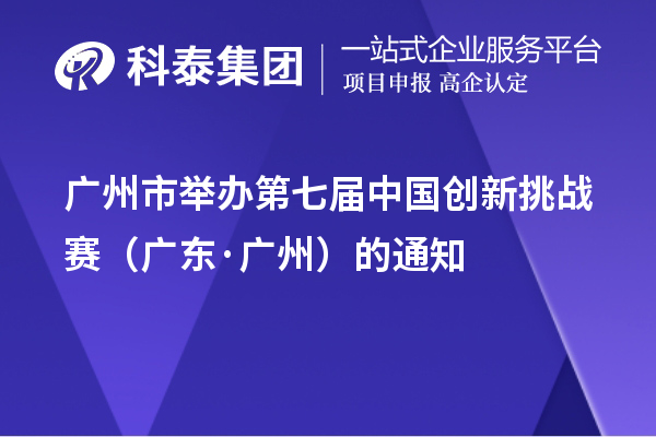 廣州市舉辦第七屆中國創新挑戰賽（廣東·廣州）的通知