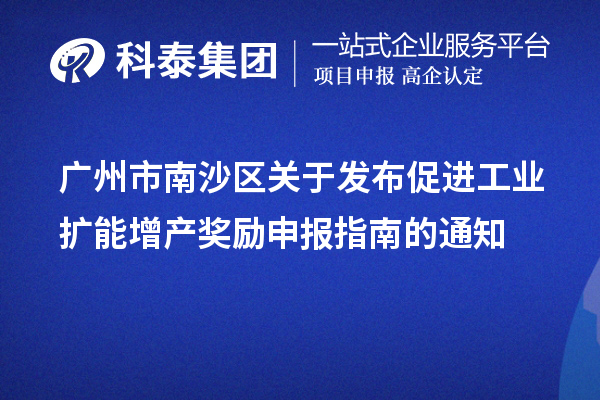 廣州市南沙區關于發布促進工業擴能增產獎勵申報指南的通知