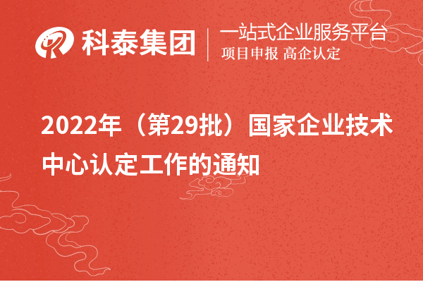 2022年（第29批）國家企業(yè)技術(shù)中心認(rèn)定工作的通知