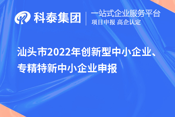 汕頭市2022年創(chuàng)新型中小企業(yè)、專精特新中小企業(yè)申報(bào)（時(shí)間、條件）