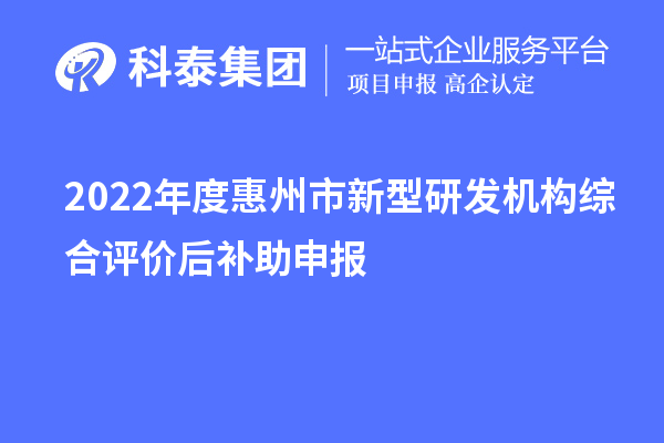 2022年度惠州市新型研發(fā)機(jī)構(gòu)綜合評(píng)價(jià)后補(bǔ)助申報(bào)時(shí)間、獎(jiǎng)勵(lì)