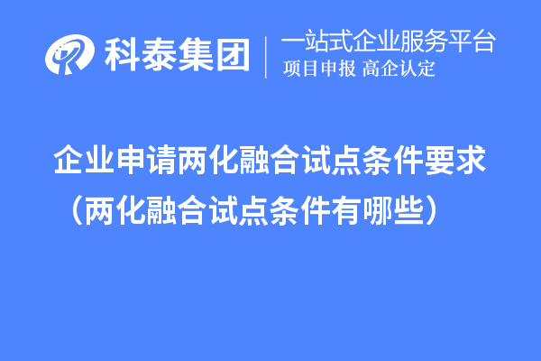 企業(yè)申請兩化融合試點(diǎn)條件要求（兩化融合試點(diǎn)條件有哪些）