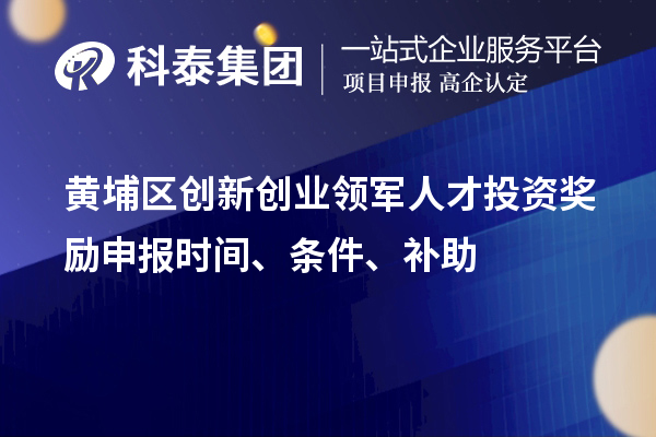 黃埔區創新創業領軍人才投資獎勵申報時間、條件、補助