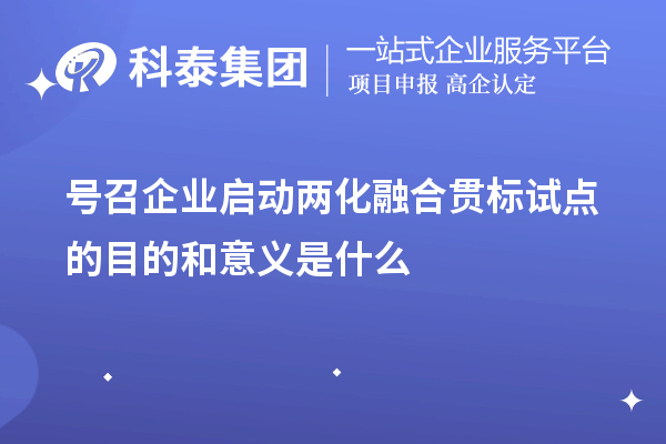 號召企業啟動<a href=http://m.xjsygy.com/ronghe/ target=_blank class=infotextkey>兩化融合貫標</a>試點的目的和意義是什么