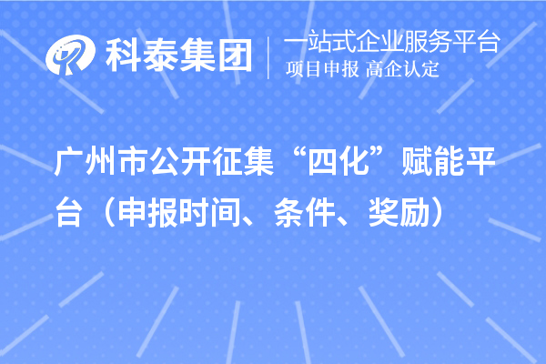 廣州市公開征集“四化”賦能平臺（申報時間、條件、獎勵）