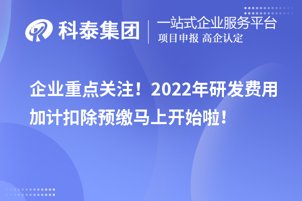 企業(yè)重點關注!2022年研發(fā)費用加計扣除預繳馬上開始啦!