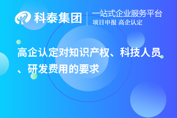 高企認定對知識產權、科技人員、研發費用的要求