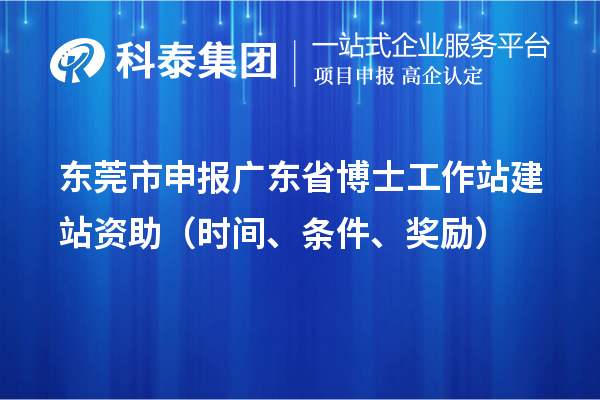 東莞市申報廣東省博士工作站建站資助（時間、條件、獎勵）