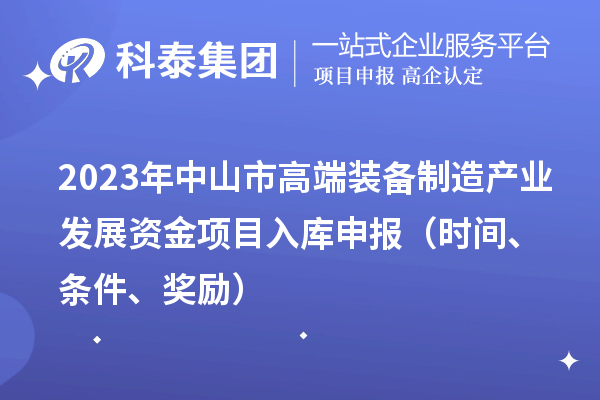 2023年中山市高端裝備制造產業發展資金項目入庫申報（時間、條件、獎勵）