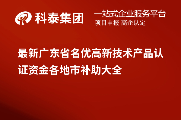 最新廣東省<a href=http://m.xjsygy.com/fuwu/mingyougaopin.html target=_blank class=infotextkey>名優高新技術產品</a>認證資金各地市補助大全
