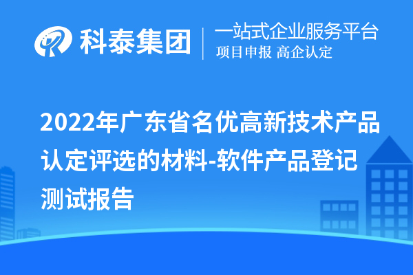 2022年廣東省<a href=http://m.xjsygy.com/fuwu/mingyougaopin.html target=_blank class=infotextkey>名優高新技術產品</a>認定評選的材料-軟件產品登記測試報告