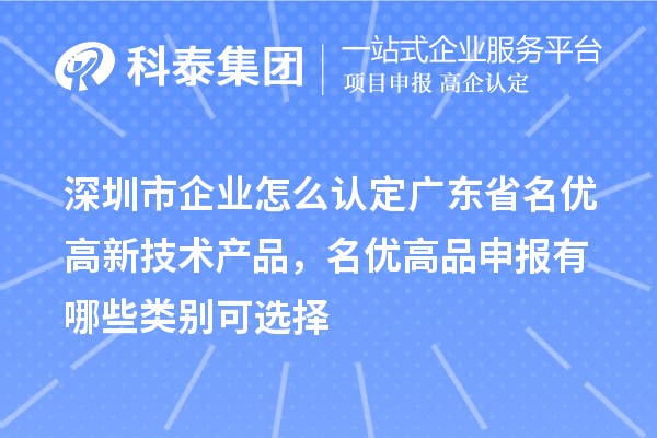 深圳市企業怎么認定廣東省名優高新技術產品，名優高品申報有哪些類別可選擇