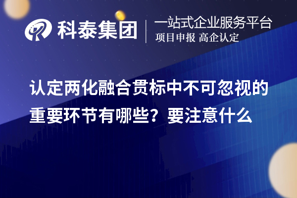 認定<a href=http://m.xjsygy.com/ronghe/ target=_blank class=infotextkey>兩化融合貫標</a>中不可忽視的重要環節有哪些？要注意什么