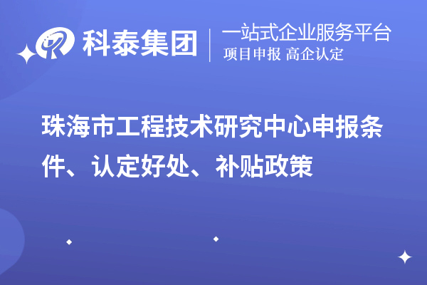 珠海市工程技術研究中心申報條件、認定好處、補貼政策