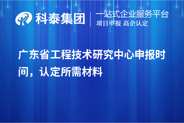 廣東省工程技術研究中心申報時間，認定所需材料