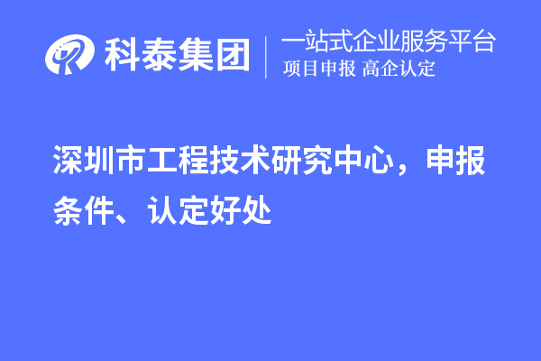 深圳市工程技術研究中心，申報條件、認定好處