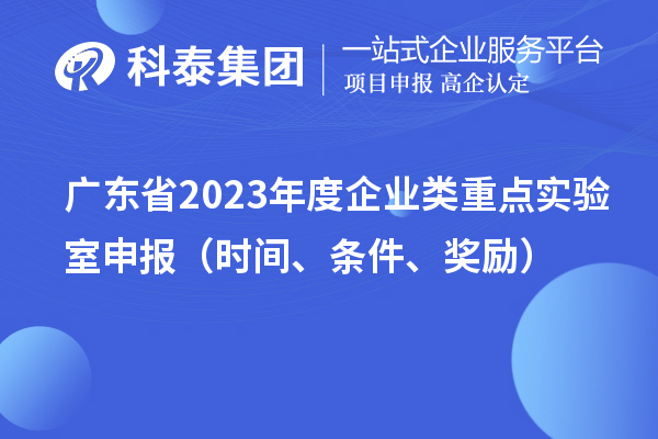 廣東省2023年度企業類重點實驗室申報（時間、條件、獎勵）