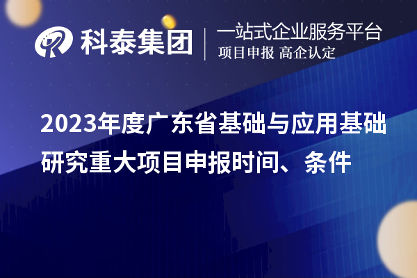 2023年度廣東省基礎與應用基礎研究重大項目申報時間、條件