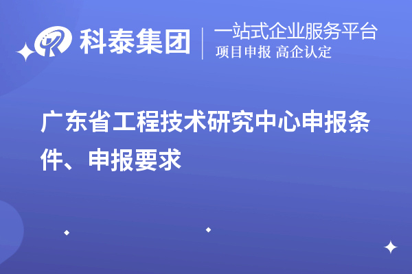 廣東省<a href=http://m.xjsygy.com/fuwu/gongchengzhongxin.html target=_blank class=infotextkey>工程技術研究中心申報</a>條件、申報要求
