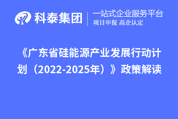 《廣東省硅能源產業發展行動計劃(2022-2025年)》政策解讀