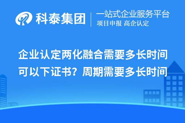 企業(yè)認(rèn)定兩化融合需要多長時間可以下證書?周期需要多長時間