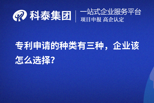 專利申請的種類有三種，企業該怎么選擇？