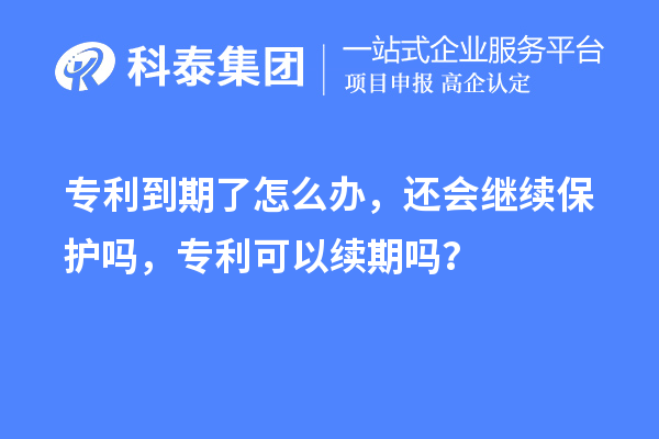 專利到期了怎么辦,還會繼續保護嗎,專利可以續期嗎?