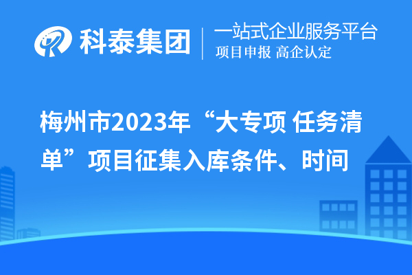 梅州市2023年“大專項+任務清單”項目征集入庫條件、時間