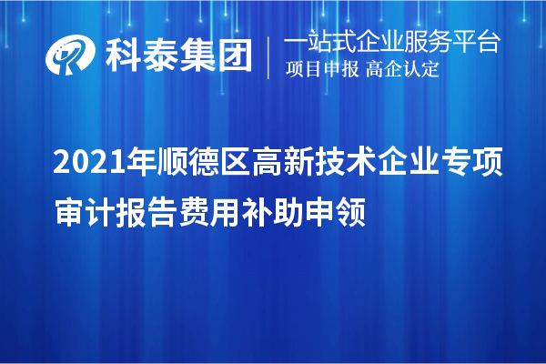 2021年順德區(qū)高新技術(shù)企業(yè)專項審計報告費用補助申領(lǐng)