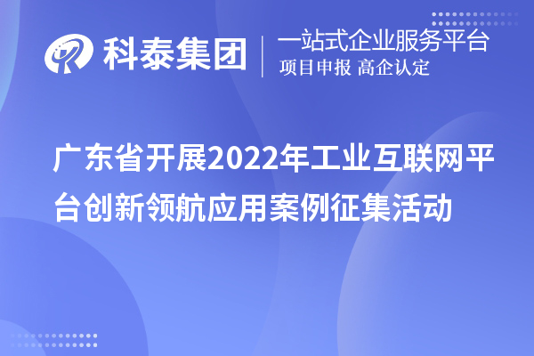 廣東省開展2022年工業(yè)互聯(lián)網(wǎng)平臺創(chuàng)新領(lǐng)航應(yīng)用案例征集活動