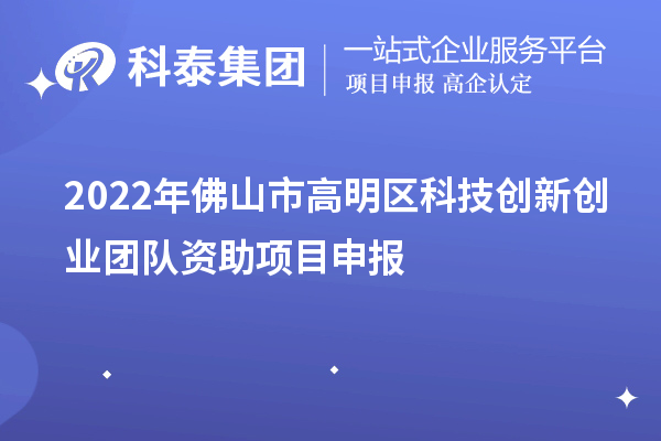 2022年佛山市高明區(qū)科技創(chuàng)新創(chuàng)業(yè)團(tuán)隊資助項目申報