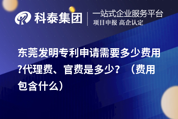 東莞發(fā)明專利申請需要多少費(fèi)用?代理費(fèi)、官費(fèi)是多少？（費(fèi)用包含什么）