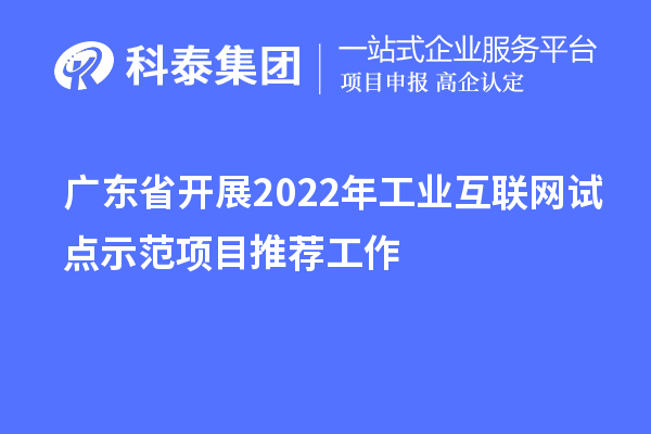 廣東省開展2022年工業互聯網試點示范項目推薦工作