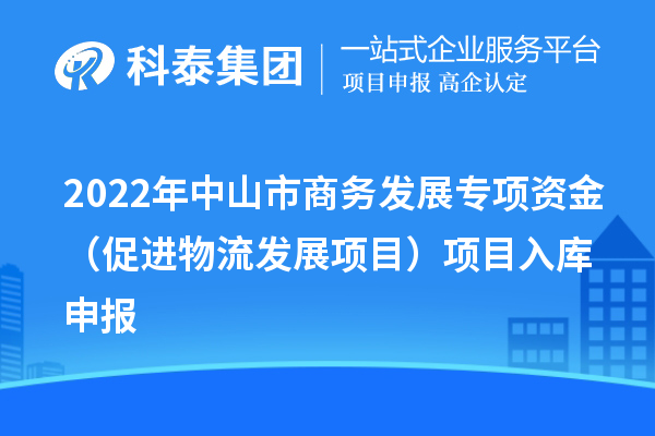 2022年中山市商務發展專項資金（促進物流發展項目）項目入庫申報