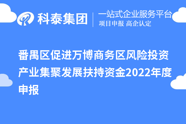 番禺區促進萬博商務區風險投資產業集聚發展扶持資金2022年度申報
