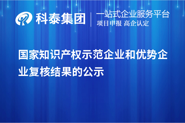 國家知識產權示范企業和優勢企業復核結果的公示