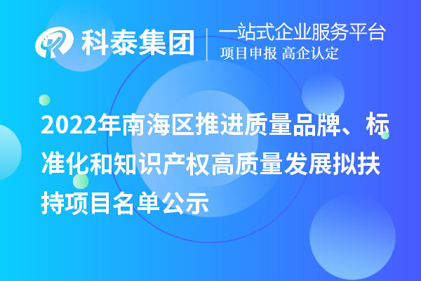 2022年南海區推進質量品牌、標準化和知識產權高質量發展擬扶持項目名單公示