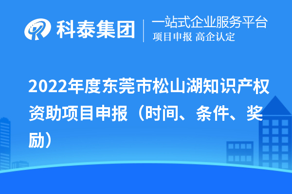 2022年度東莞市松山湖知識產權資助項目申報（時間、條件、獎勵）