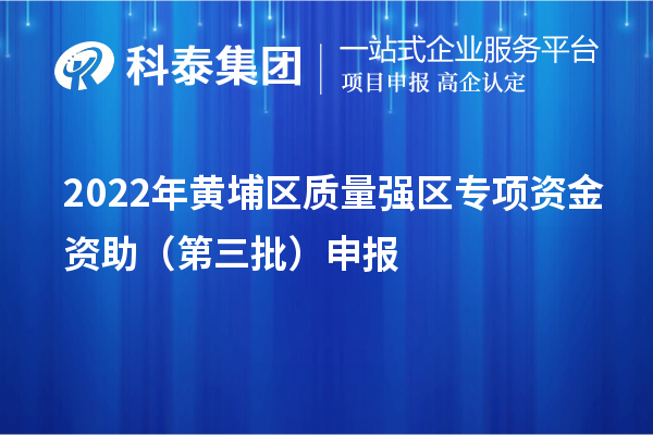 2022年黃埔區質量強區專項資金資助（第三批）申報（時間、條件、獎勵）