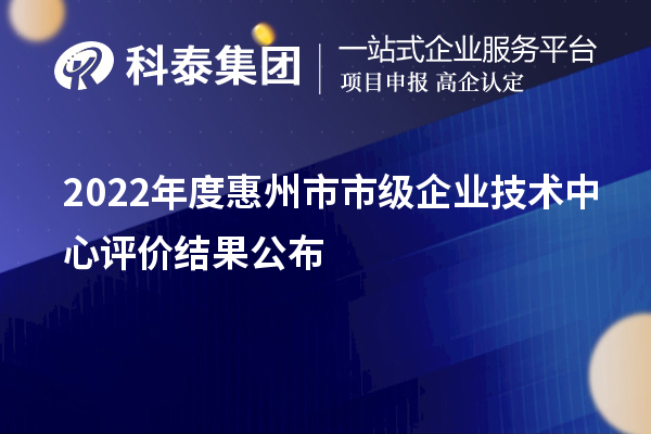 2022年度惠州市市級企業技術中心評價結果公布