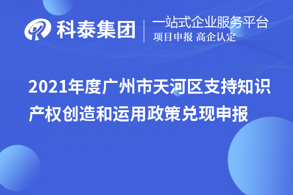 2021年度廣州市天河區支持知識產權創造和運用政策兌現申報