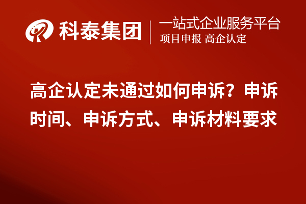 高企認(rèn)定未通過如何申訴？申訴時(shí)間、申訴方式、申訴材料要求