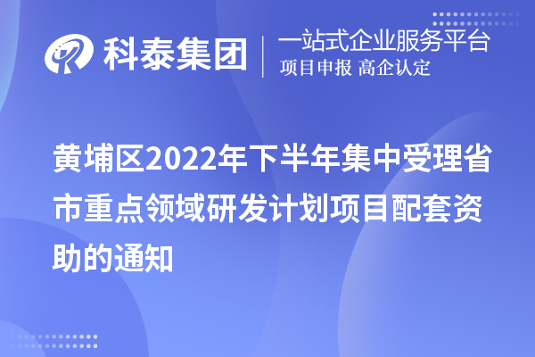 黃埔區(qū)2022年下半年集中受理省市重點領(lǐng)域研發(fā)計劃項目配套資助的通知