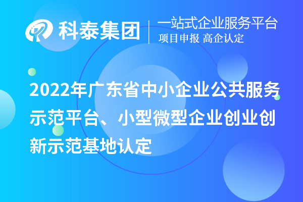 2022年廣東省中小企業(yè)公共服務(wù)示范平臺、小型微型企業(yè)創(chuàng)業(yè)創(chuàng)新示范基地認定