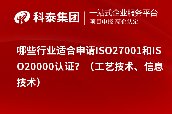 哪些行業(yè)適合申請ISO27001和ISO20000認(rèn)證？（工藝技術(shù)、信息技術(shù)）