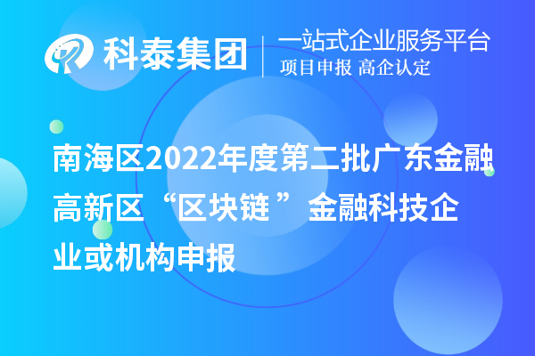 南海區(qū)2022年度第二批廣東金融高新區(qū)“區(qū)塊鏈+”金融科技企業(yè)或機構(gòu)申報