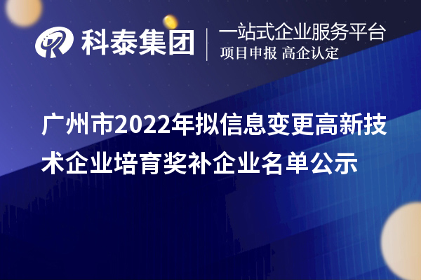 廣州市2022年擬信息變更高新技術(shù)企業(yè)培育獎(jiǎng)補(bǔ)企業(yè)名單公示