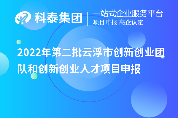 2022年第二批云浮市創新創業團隊和創新創業人才項目申報