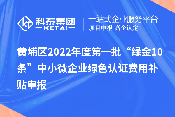黃埔區2022年度第一批“綠金10條”中小微企業綠色認證費用補貼申報